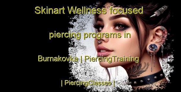 Skinart Wellness-focused piercing programs in Burnakovka | PiercingTraining | PiercingClasses | SkinartTraining-Russian Federation